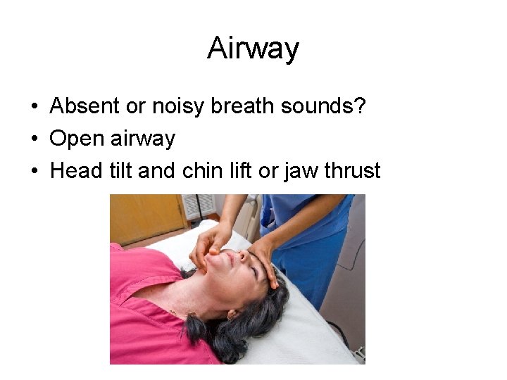 Airway • Absent or noisy breath sounds? • Open airway • Head tilt and