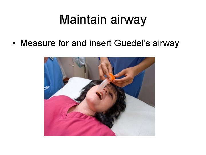 Maintain airway • Measure for and insert Guedel’s airway 