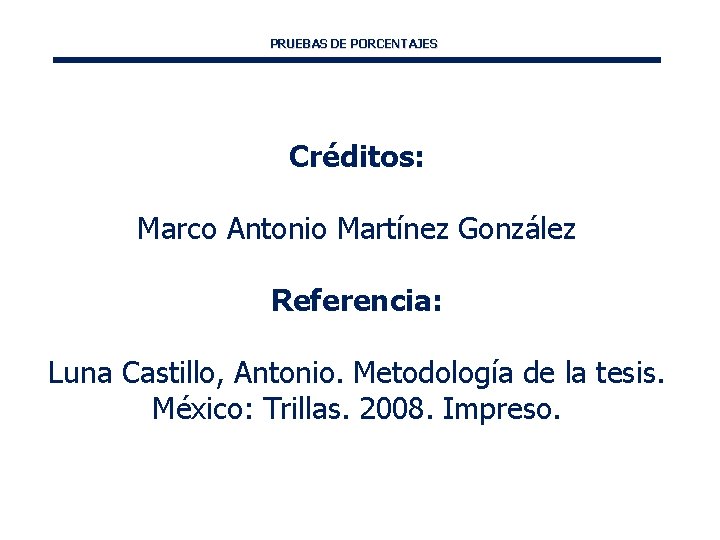PRUEBAS DE PORCENTAJES Créditos: Marco Antonio Martínez González Referencia: Luna Castillo, Antonio. Metodología de