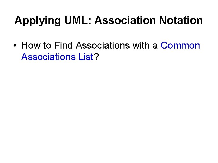 Applying UML: Association Notation • How to Find Associations with a Common Associations List?