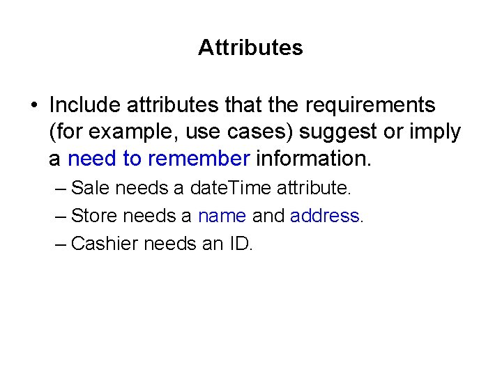 Attributes • Include attributes that the requirements (for example, use cases) suggest or imply