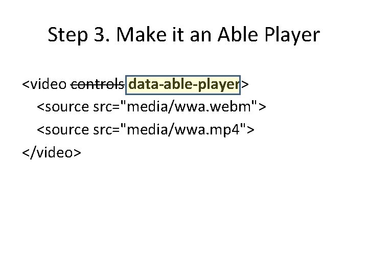 Step 3. Make it an Able Player <video controls data-able-player> <source src="media/wwa. webm"> <source