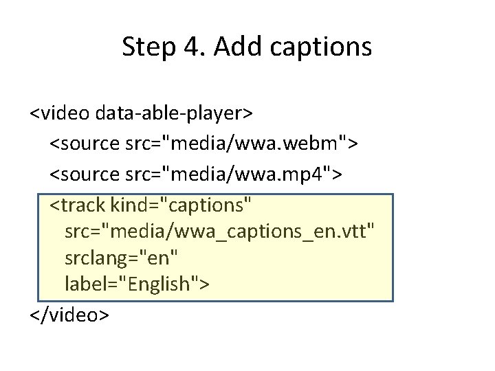 Step 4. Add captions <video data-able-player> <source src="media/wwa. webm"> <source src="media/wwa. mp 4"> <track