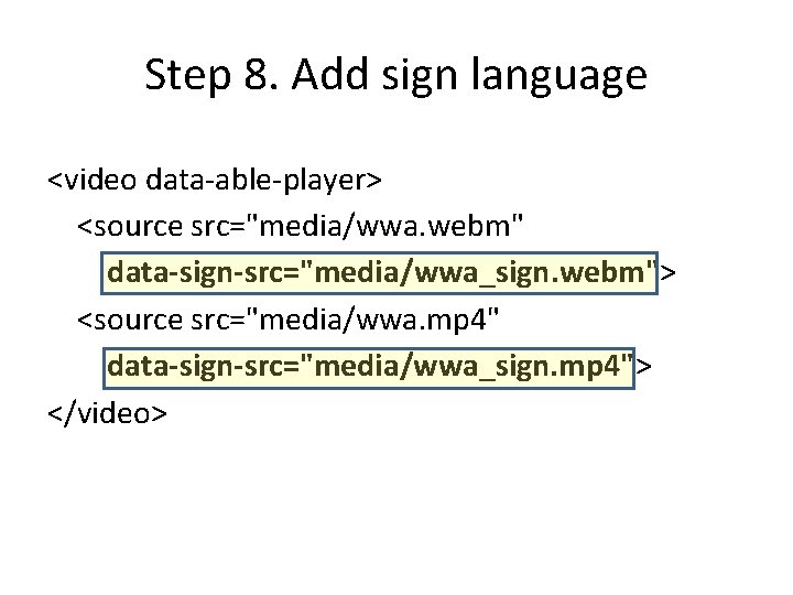 Step 8. Add sign language <video data-able-player> <source src="media/wwa. webm" data-sign-src="media/wwa_sign. webm"> <source src="media/wwa.