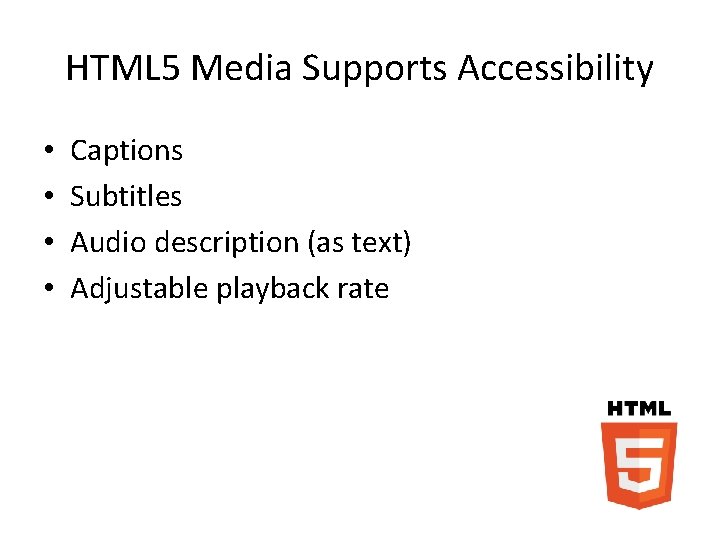 HTML 5 Media Supports Accessibility • • Captions Subtitles Audio description (as text) Adjustable