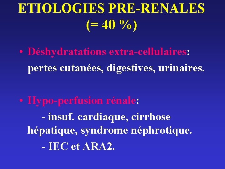 ETIOLOGIES PRE-RENALES (= 40 %) • Déshydratations extra-cellulaires: pertes cutanées, digestives, urinaires. • Hypo-perfusion