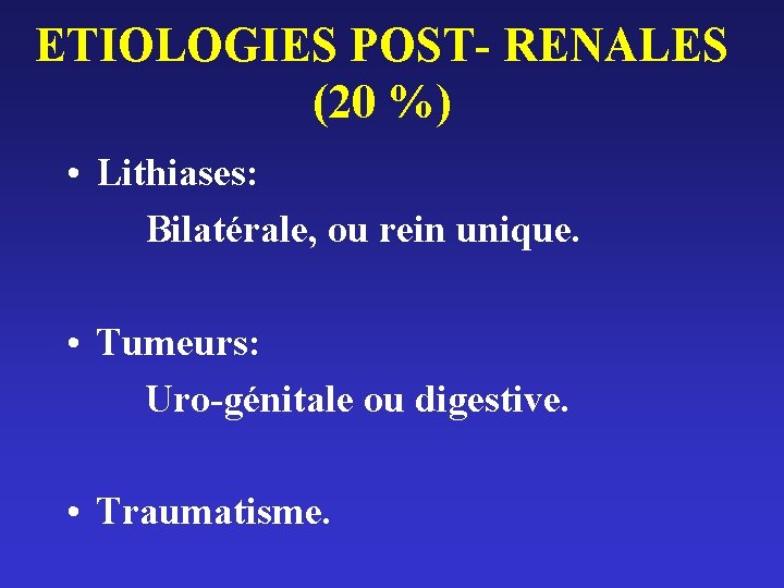 ETIOLOGIES POST- RENALES (20 %) • Lithiases: Bilatérale, ou rein unique. • Tumeurs: Uro-génitale