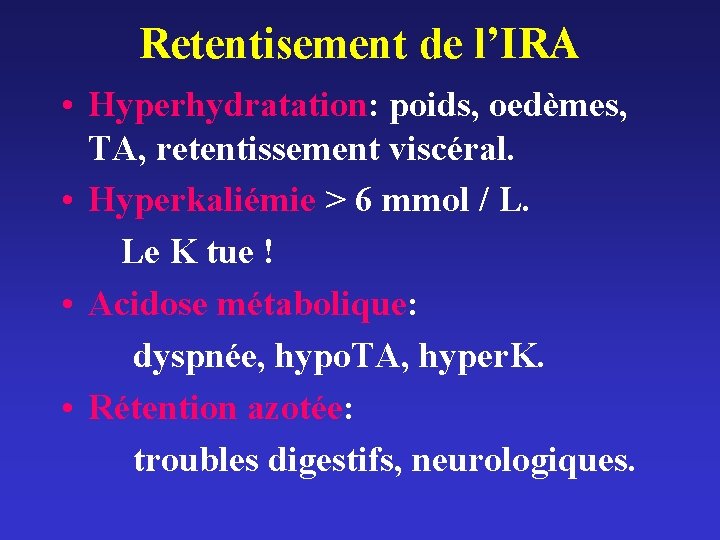 Retentisement de l’IRA • Hyperhydratation: poids, oedèmes, TA, retentissement viscéral. • Hyperkaliémie > 6