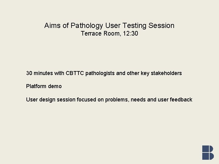 Aims of Pathology User Testing Session Terrace Room, 12: 30 30 minutes with CBTTC
