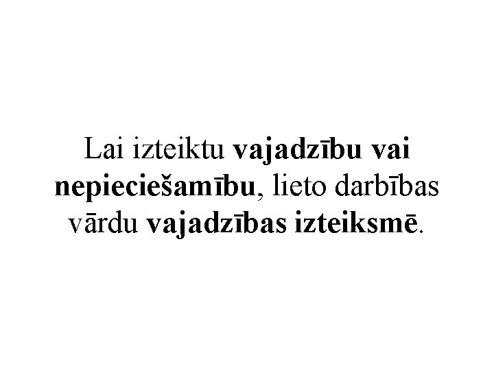 Lai izteiktu vajadzību vai nepieciešamību, lieto darbības vārdu vajadzības izteiksmē. 