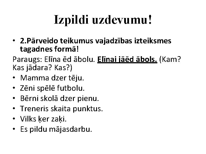 Izpildi uzdevumu! • 2. Pārveido teikumus vajadzības izteiksmes tagadnes formā! Paraugs: Elīna ēd ābolu.