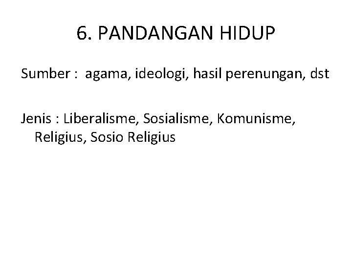 6. PANDANGAN HIDUP Sumber : agama, ideologi, hasil perenungan, dst Jenis : Liberalisme, Sosialisme,