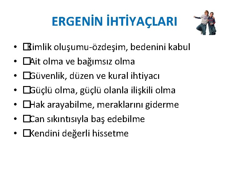 ERGENİN İHTİYAÇLARI • • �Kimlik oluşumu-özdeşim, bedenini kabul � Ait olma ve bağımsız olma