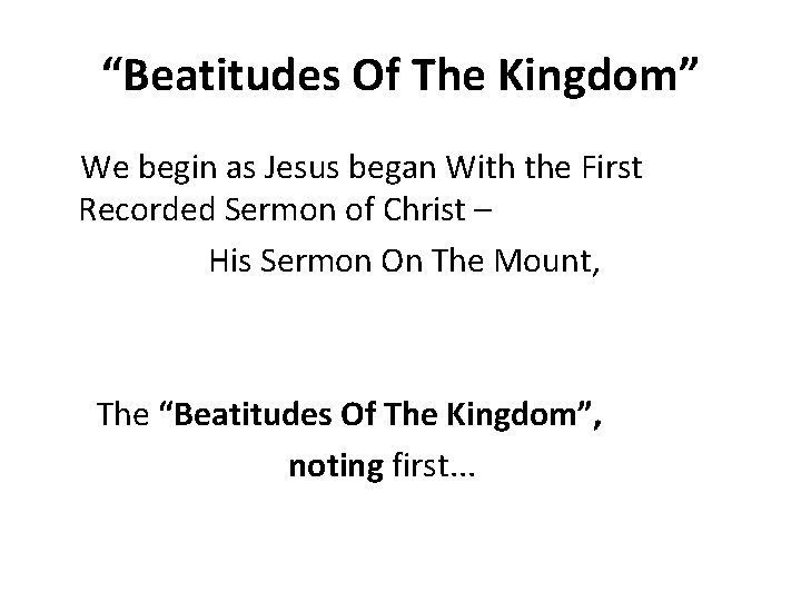 “Beatitudes Of The Kingdom” We begin as Jesus began With the First Recorded Sermon