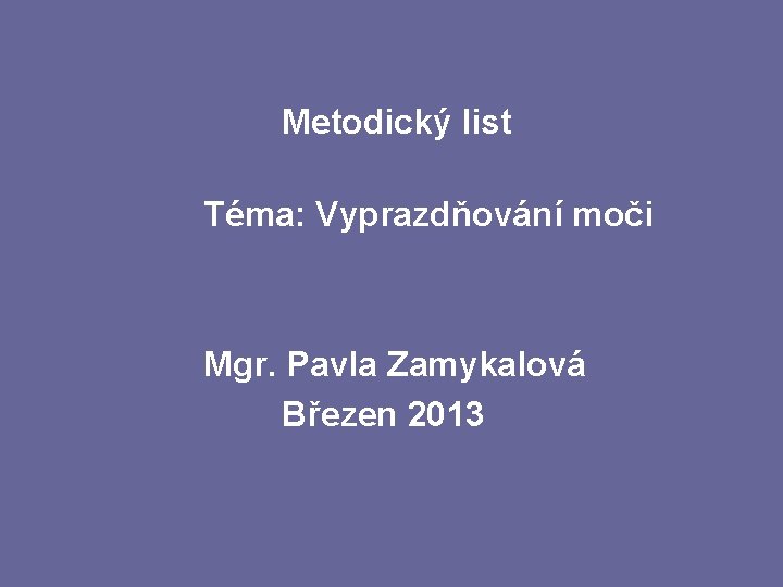 Metodický list Téma: Vyprazdňování moči Mgr. Pavla Zamykalová Březen 2013 