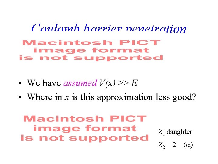 Coulomb barrier penetration • We have assumed V(x) >> E • Where in x