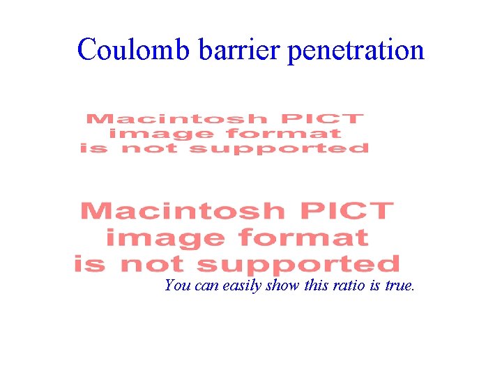 Coulomb barrier penetration You can easily show this ratio is true. 
