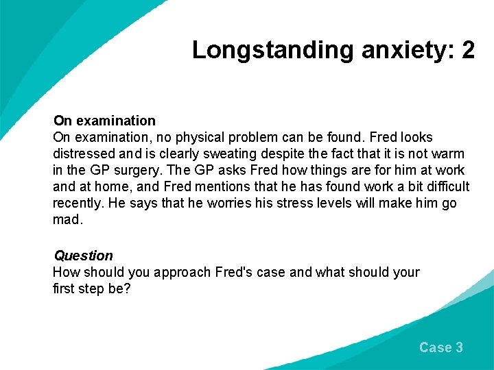 Longstanding anxiety: 2 On examination, no physical problem can be found. Fred looks distressed