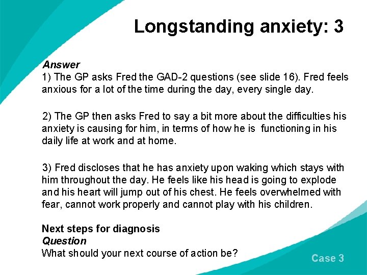 Longstanding anxiety: 3 Answer 1) The GP asks Fred the GAD-2 questions (see slide