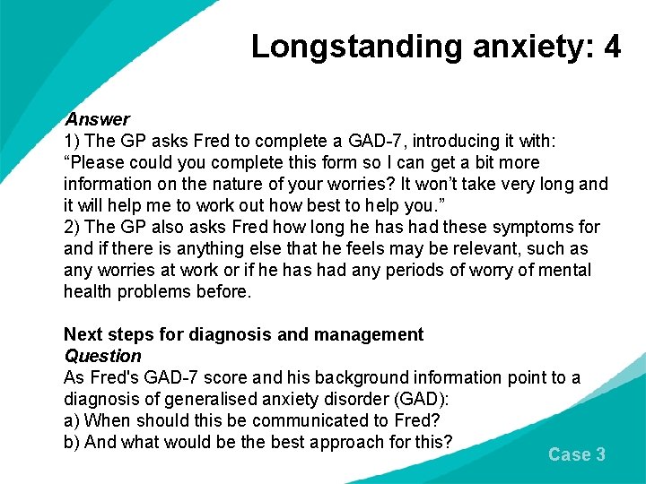 Longstanding anxiety: 4 Answer 1) The GP asks Fred to complete a GAD-7, introducing