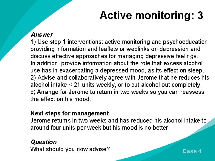 Active monitoring: 3 Answer 1) Use step 1 interventions: active monitoring and psychoeducation providing