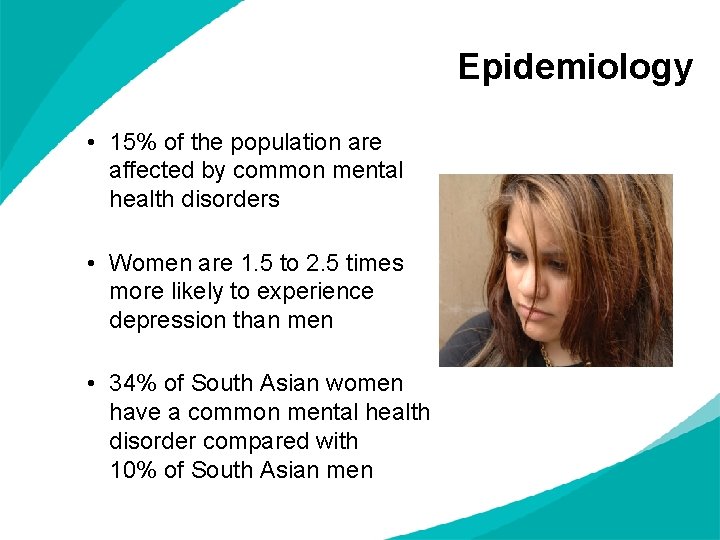 Epidemiology • 15% of the population are affected by common mental health disorders •