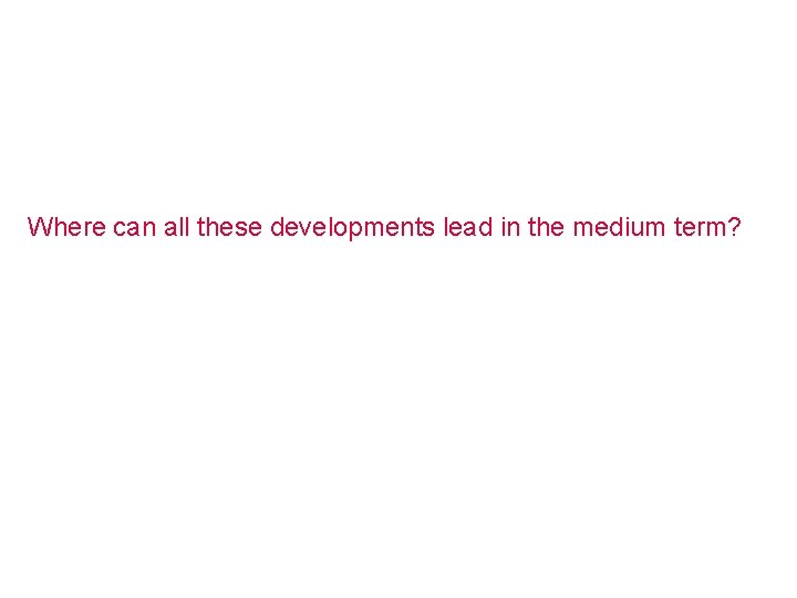 Where can all these developments lead in the medium term? 
