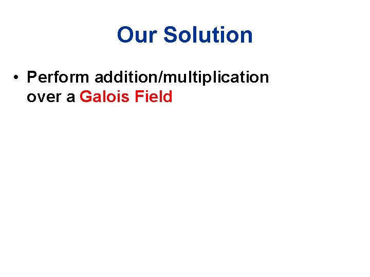 Our Solution • Perform addition/multiplication over a Galois Field 