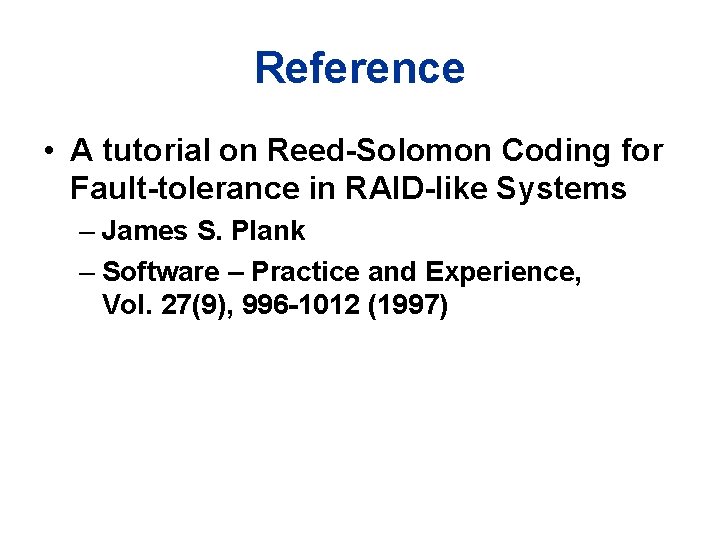 Reference • A tutorial on Reed-Solomon Coding for Fault-tolerance in RAID-like Systems – James