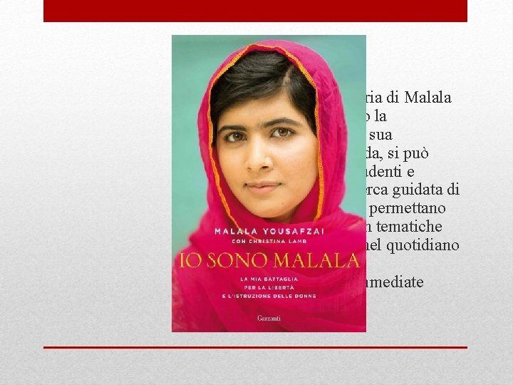  • Si propone la storia di Malala perchè, attraverso la conoscenza della sua