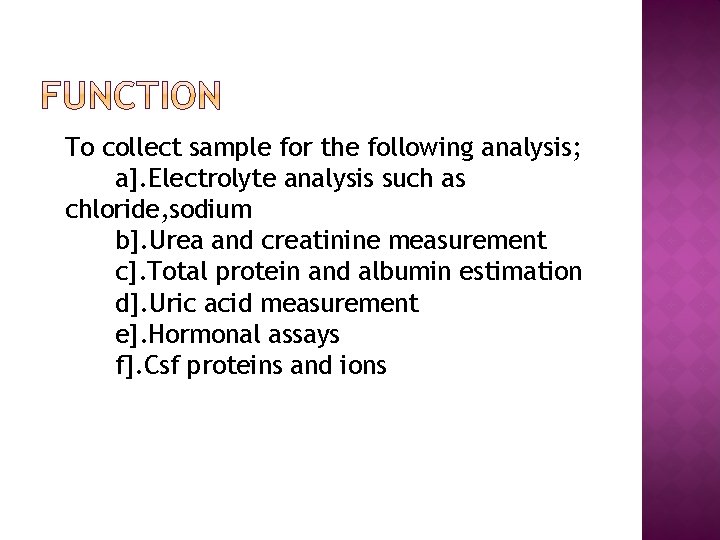 To collect sample for the following analysis; a]. Electrolyte analysis such as chloride, sodium