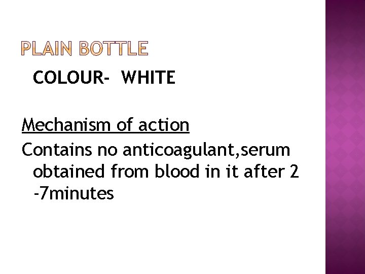 COLOUR- WHITE Mechanism of action Contains no anticoagulant, serum obtained from blood in it