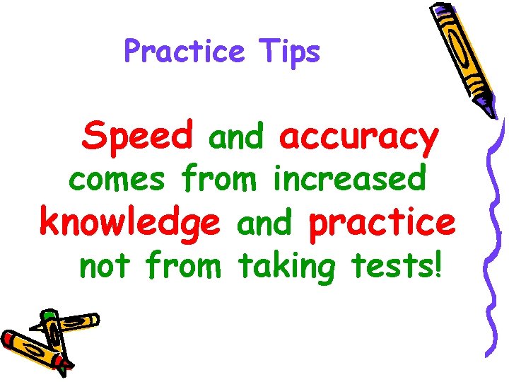 Practice Tips Speed and accuracy comes from increased knowledge and practice not from taking