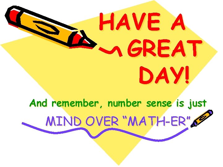 HAVE A GREAT DAY! And remember, number sense is just MIND OVER “MATH-ER” 