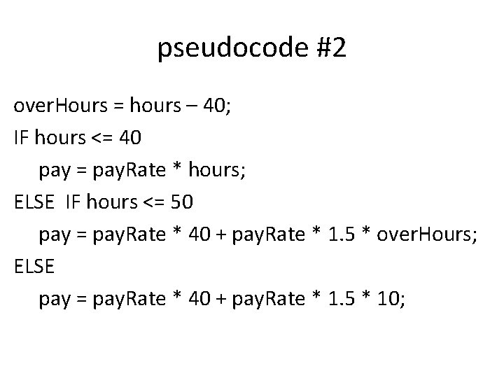 pseudocode #2 over. Hours = hours – 40; IF hours <= 40 pay =