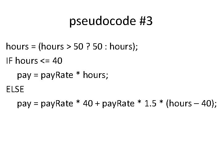 pseudocode #3 hours = (hours > 50 ? 50 : hours); IF hours <=