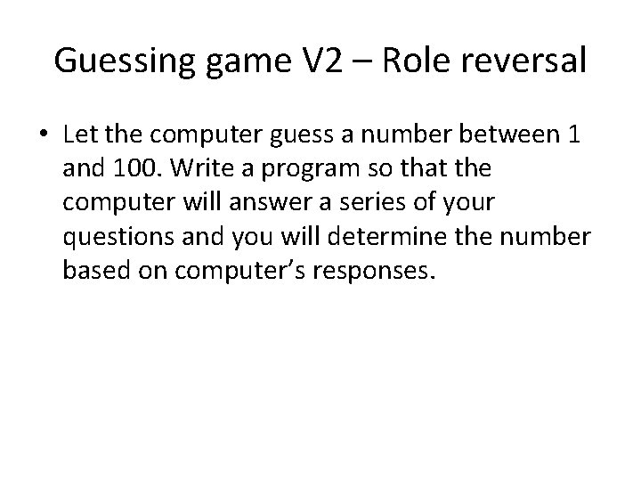 Guessing game V 2 – Role reversal • Let the computer guess a number