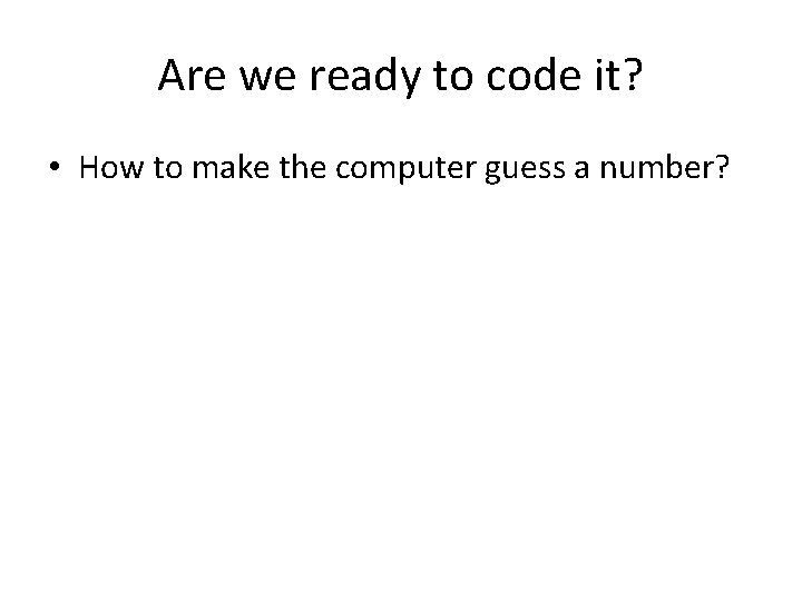 Are we ready to code it? • How to make the computer guess a