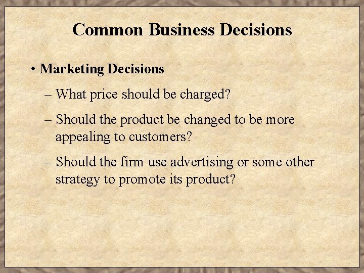 Common Business Decisions • Marketing Decisions – What price should be charged? – Should