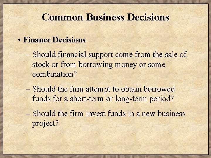 Common Business Decisions • Finance Decisions – Should financial support come from the sale