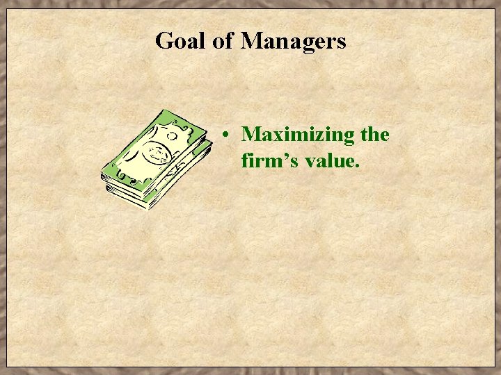 Goal of Managers • Maximizing the firm’s value. 