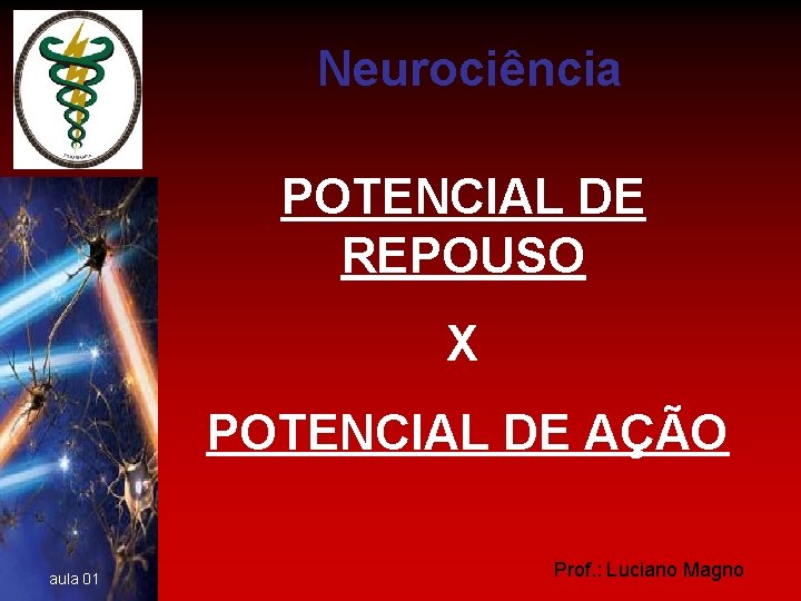 Neurociência POTENCIAL DE REPOUSO X POTENCIAL DE AÇÃO aula 01 Prof. : Luciano Magno