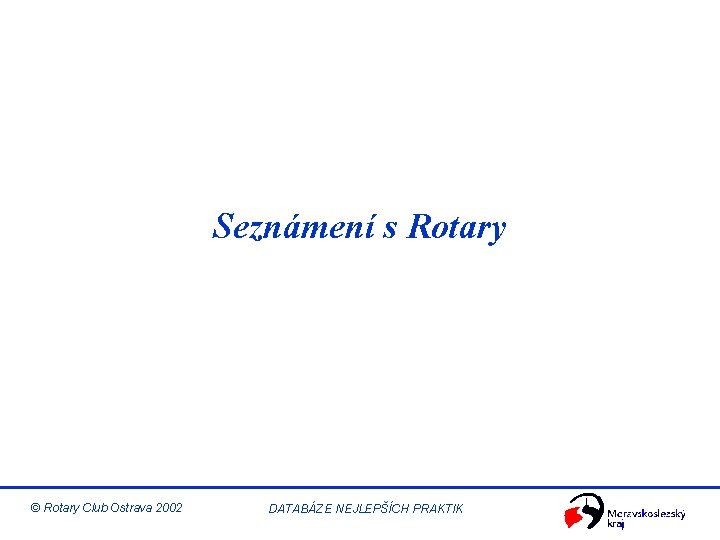 Seznámení s Rotary © Rotary Club Ostrava 2002 DATABÁZE NEJLEPŠÍCH PRAKTIK 