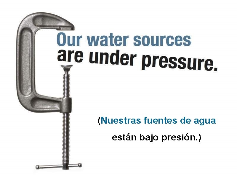 (Nuestras fuentes de agua están bajo presión. ) 