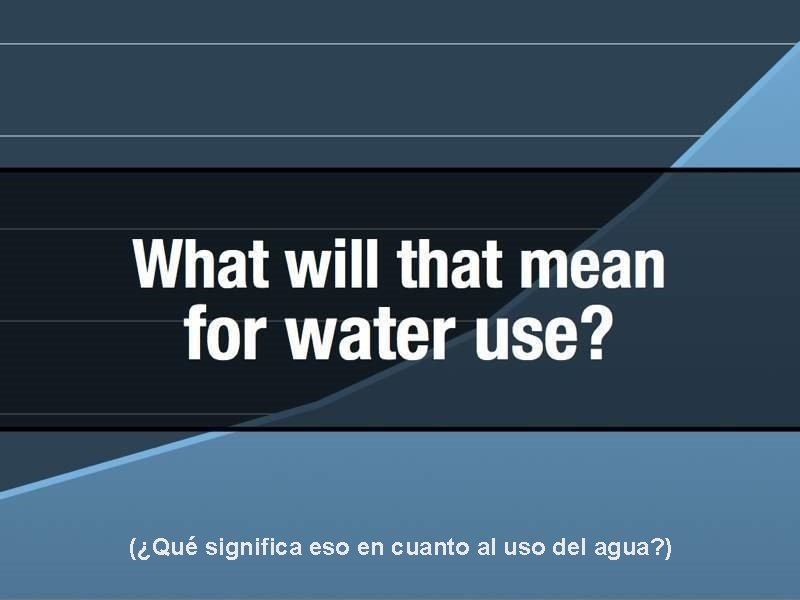 (¿Qué significa eso en cuanto al uso del agua? ) 