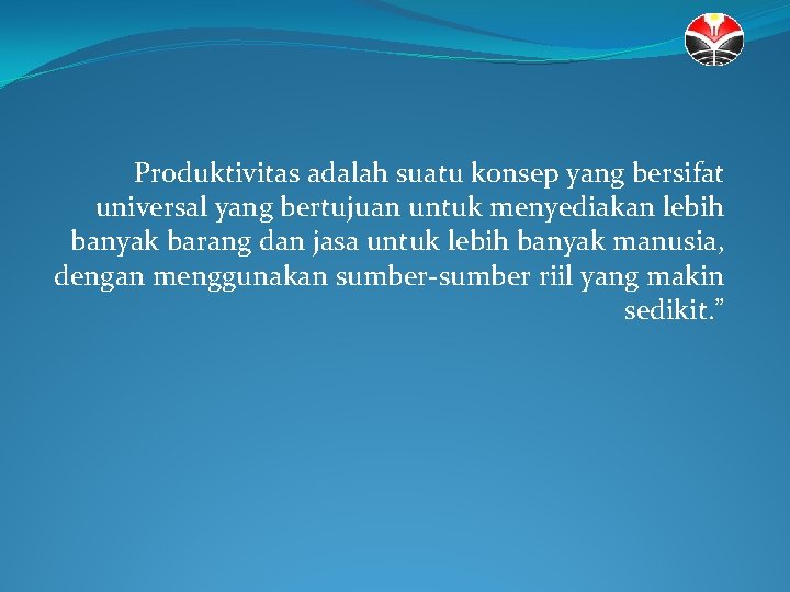 Produktivitas adalah suatu konsep yang bersifat universal yang bertujuan untuk menyediakan lebih banyak barang