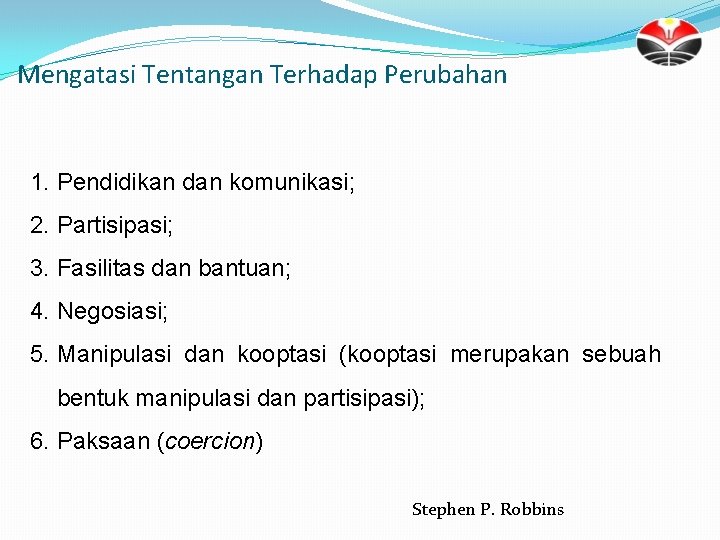 Mengatasi Tentangan Terhadap Perubahan 1. Pendidikan dan komunikasi; 2. Partisipasi; 3. Fasilitas dan bantuan;