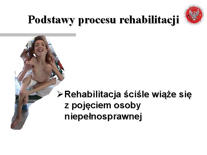 Podstawy procesu rehabilitacji Ø Rehabilitacja ściśle wiąże się z pojęciem osoby niepełnosprawnej 