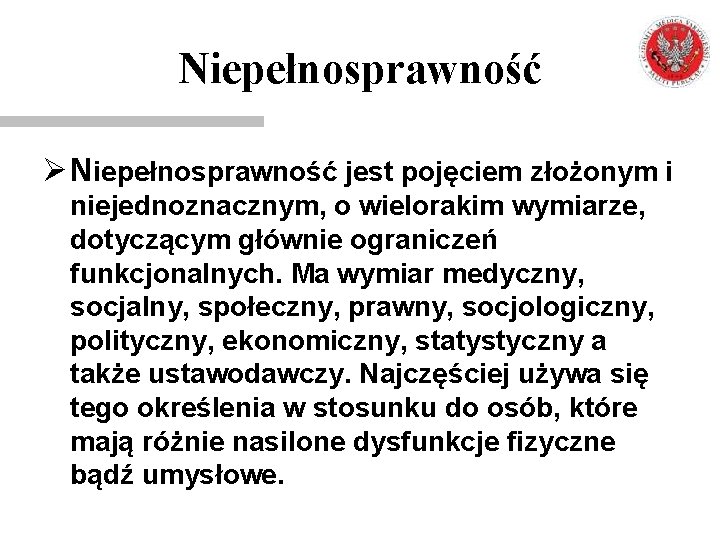 Niepełnosprawność Ø Niepełnosprawność jest pojęciem złożonym i niejednoznacznym, o wielorakim wymiarze, dotyczącym głównie ograniczeń