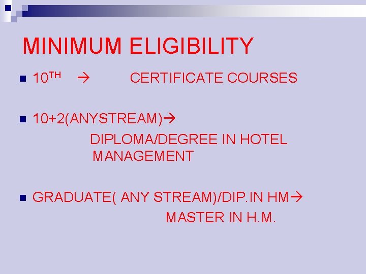 MINIMUM ELIGIBILITY n 10 TH CERTIFICATE COURSES 10+2(ANYSTREAM) DIPLOMA/DEGREE IN HOTEL MANAGEMENT n GRADUATE(